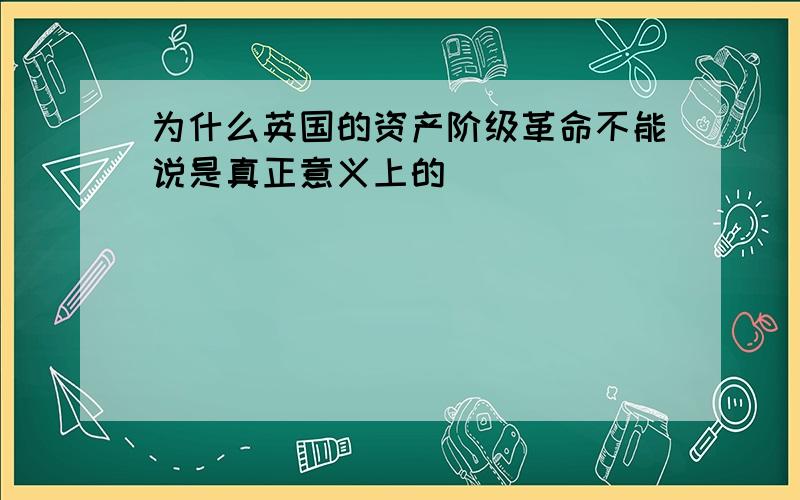 为什么英国的资产阶级革命不能说是真正意义上的