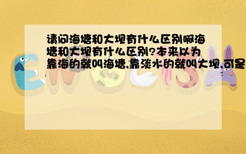 请问海塘和大坝有什么区别啊海塘和大坝有什么区别?本来以为靠海的就叫海塘,靠淡水的就叫大坝,可是钱塘江的那个也叫海塘从结构、功能上有什么区别啊?