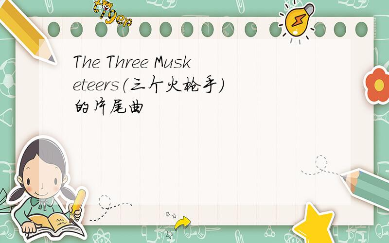 The Three Musketeers（三个火枪手） 的片尾曲