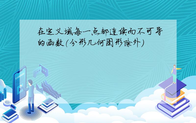 在定义域每一点都连续而不可导的函数（分形几何图形除外）