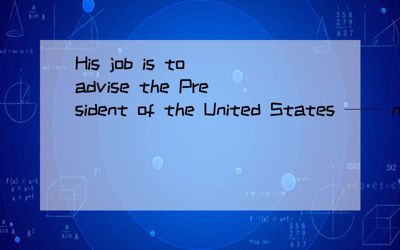 His job is to advise the President of the United States —— national educationHis job is to advise the President of the United States __ national education.A.in B.of C.at D.on