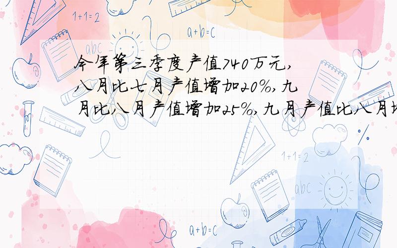 今年第三季度产值740万元,八月比七月产值增加20%,九月比八月产值增加25%,九月产值比八月增加多少要列方程的!