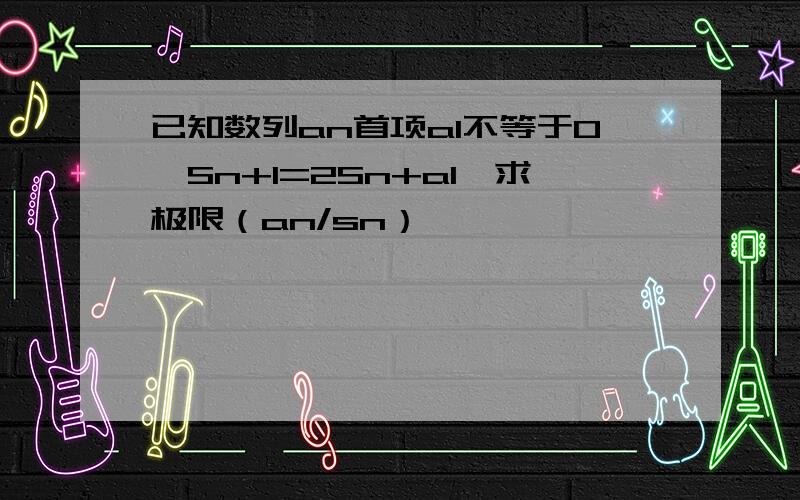 已知数列an首项a1不等于0,Sn+1=2Sn+a1,求极限（an/sn）