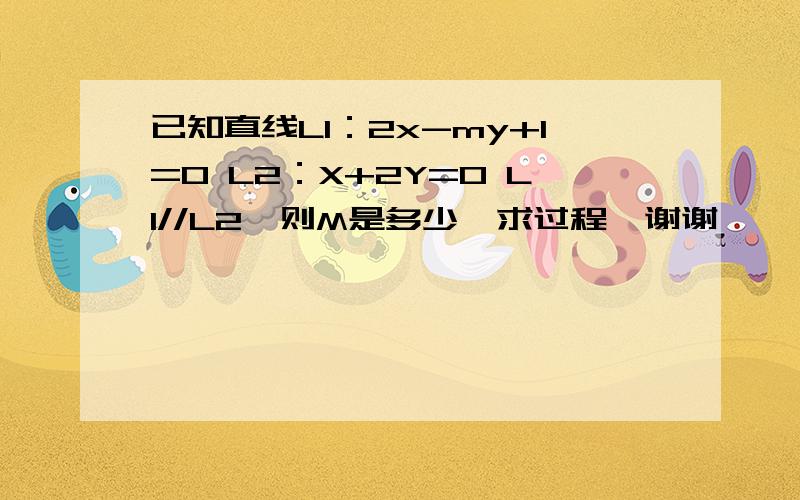 已知直线L1：2x-my+1=0 L2：X+2Y=0 L1//L2,则M是多少,求过程,谢谢