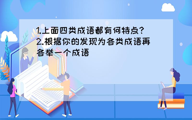 1.上面四类成语都有何特点?2.根据你的发现为各类成语再各举一个成语