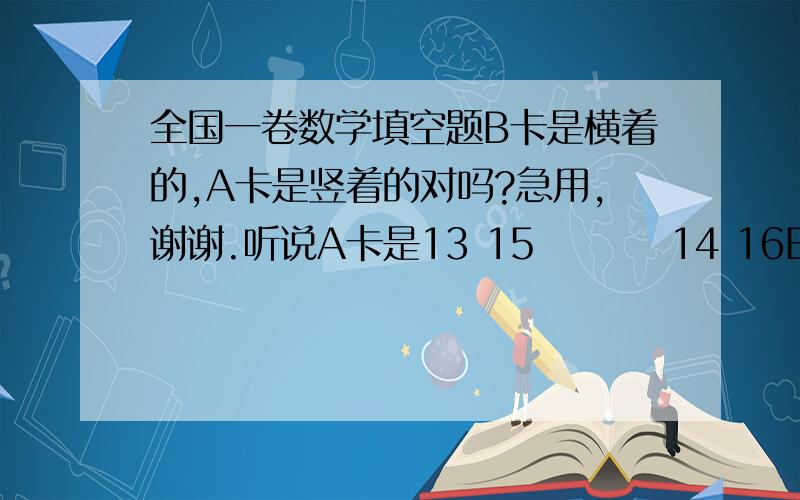 全国一卷数学填空题B卡是横着的,A卡是竖着的对吗?急用,谢谢.听说A卡是13 15         14 16B卡是    13 14         15 16是吗？