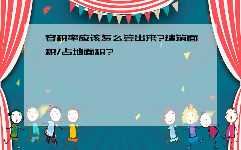 容积率应该怎么算出来?建筑面积/占地面积?