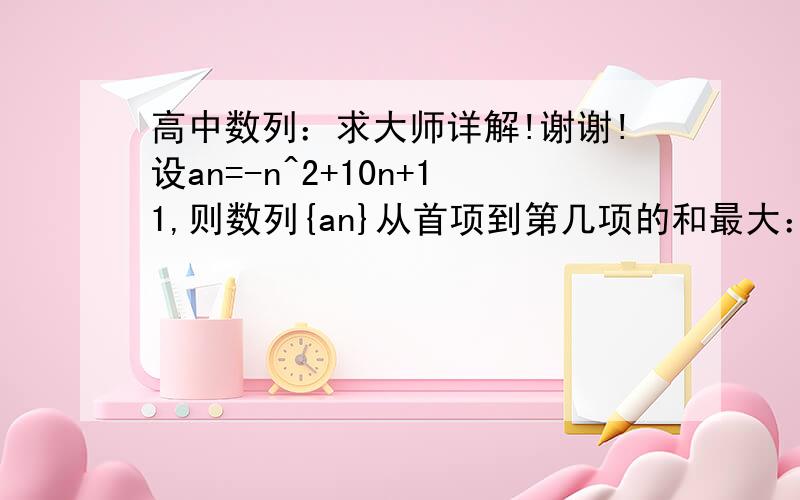 高中数列：求大师详解!谢谢!设an=-n^2+10n+11,则数列{an}从首项到第几项的和最大：A.10 B.11 C10或11 D.12