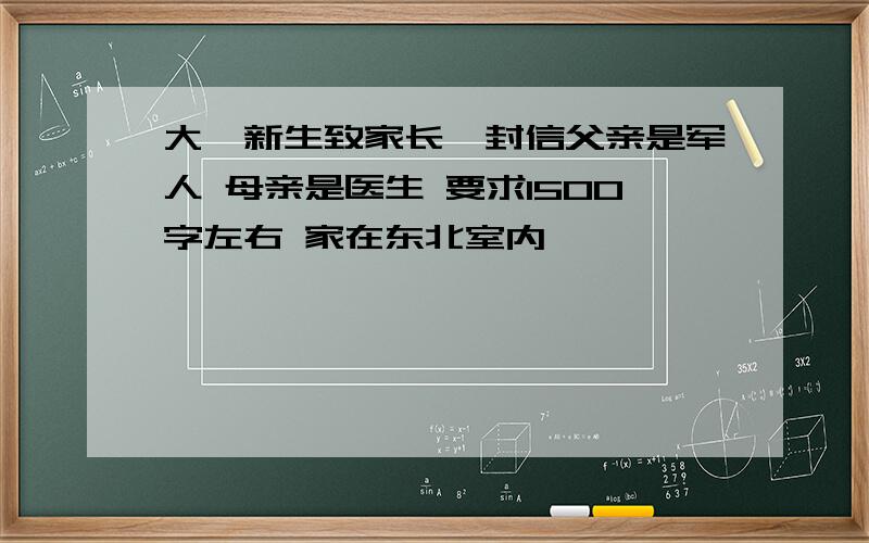 大一新生致家长一封信父亲是军人 母亲是医生 要求1500字左右 家在东北室内