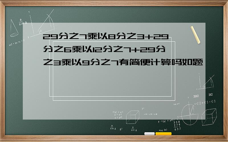 29分之7乘以8分之3+29分之6乘以12分之7+29分之3乘以9分之7有简便计算吗如题