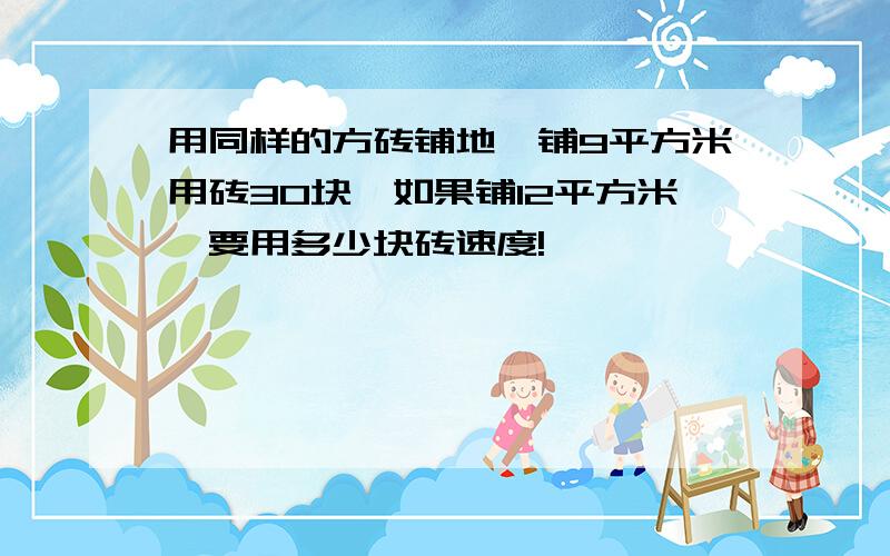 用同样的方砖铺地,铺9平方米用砖30块,如果铺12平方米,要用多少块砖速度!