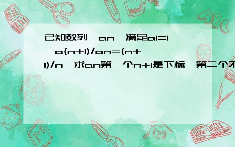 已知数列｛an｝满足a1=1,a(n+1)/an=(n+1)/n,求an第一个n+1是下标,第二个不是