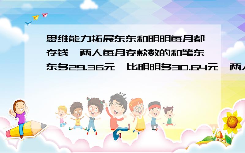 思维能力拓展东东和明明每月都存钱,两人每月存款数的和笔东东多29.36元,比明明多30.64元,两人一年的存款数正好是720元吗?为什么?