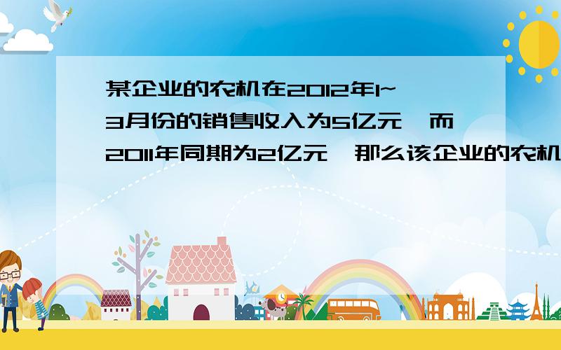 某企业的农机在2012年1~3月份的销售收入为5亿元,而2011年同期为2亿元,那么该企业的农机销售收入的同期增长率为＿＿＿.