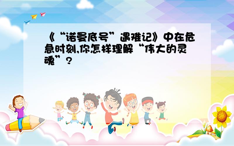 《“诺曼底号”遇难记》中在危急时刻,你怎样理解“伟大的灵魂”?