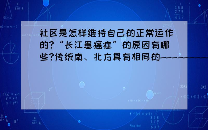 社区是怎样维持自己的正常运作的?“长江患癌症”的原因有哪些?传统南、北方具有相同的------------