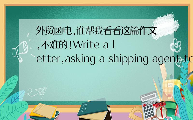 外贸函电,谁帮我看看这篇作文,不难的!Write a letter,asking a shipping agent to collect a consignment from your warehouse and made all arrangements for transportation to Cairo.Give imaginary particulars as to name of commodity,names of c