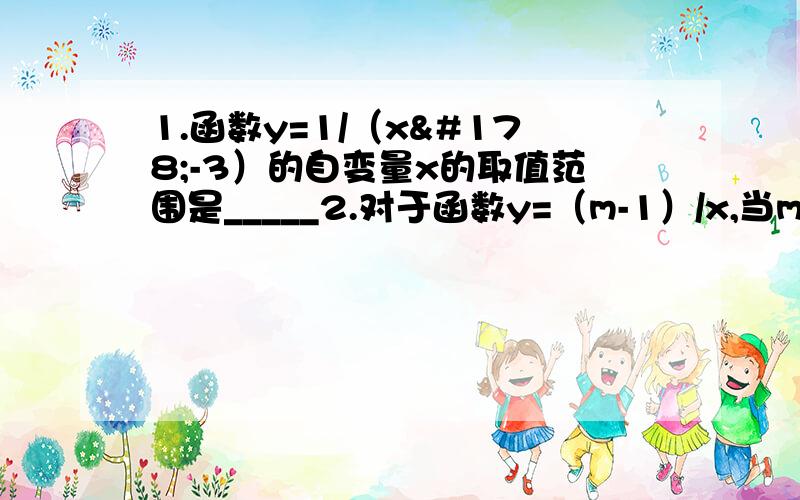 1.函数y=1/（x²-3）的自变量x的取值范围是_____2.对于函数y=（m-1）/x,当m_____时,y是x的反比例函数,比例系数是_____,自变量x的取值范围是______3.函数y=（x+1）/x_______反比例函数（填“是”或”不