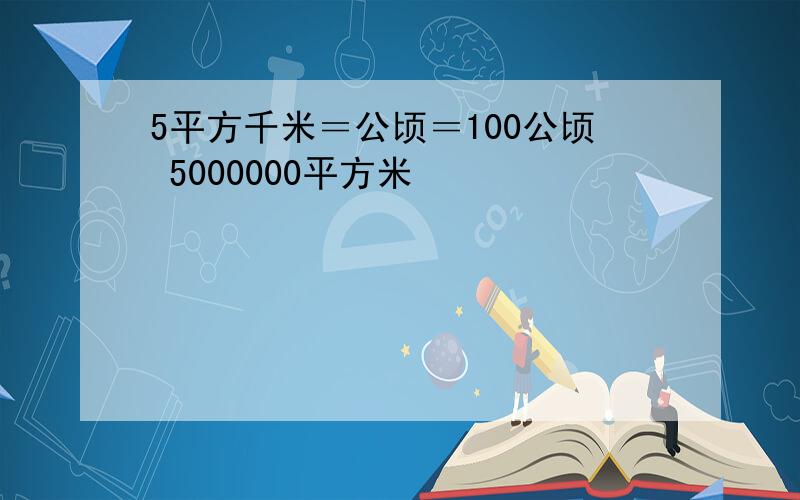 5平方千米＝公顷＝100公顷 5000000平方米