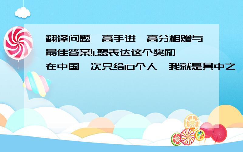 翻译问题,高手进,高分相赠与最佳答案!1.想表达这个奖励在中国一次只给10个人,我就是其中之一,应该怎么说,是不是可以这么说：  Awarded XXX奖项名称 XXX  （1 of 10 in China）.2. “系主任奖”怎么