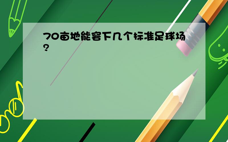 70亩地能容下几个标准足球场?