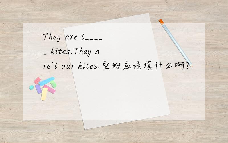 They are t_____ kites.They are't our kites.空的应该填什么啊?