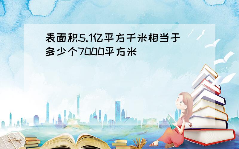 表面积5.1亿平方千米相当于多少个7000平方米