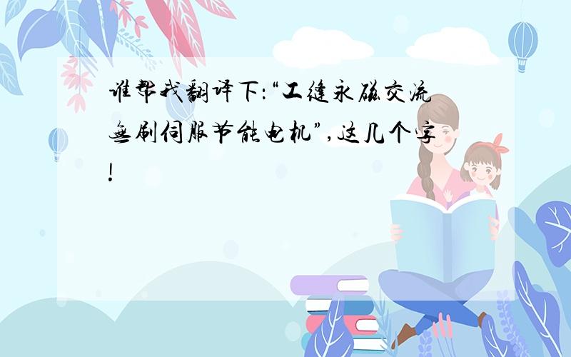 谁帮我翻译下：“工缝永磁交流无刷伺服节能电机”,这几个字!