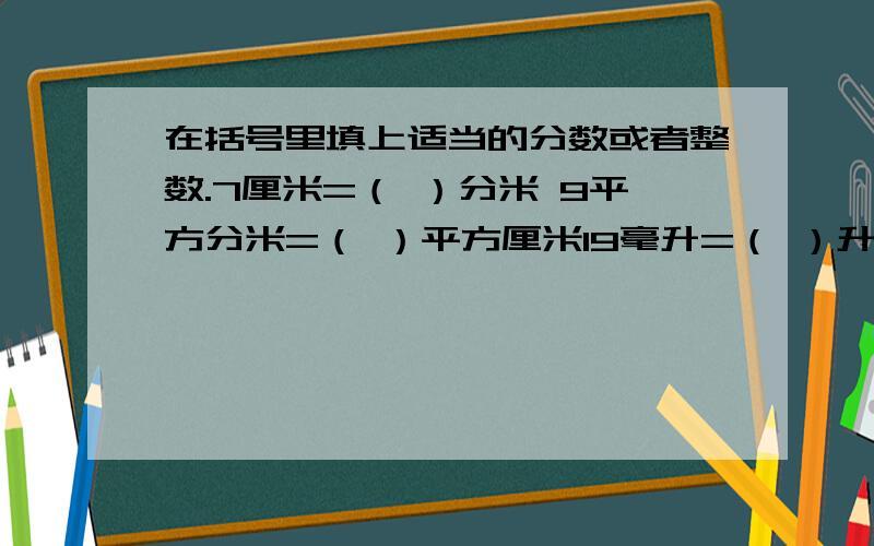 在括号里填上适当的分数或者整数.7厘米=（ ）分米 9平方分米=（ ）平方厘米19毫升=（ ）升47分=（ ）小时