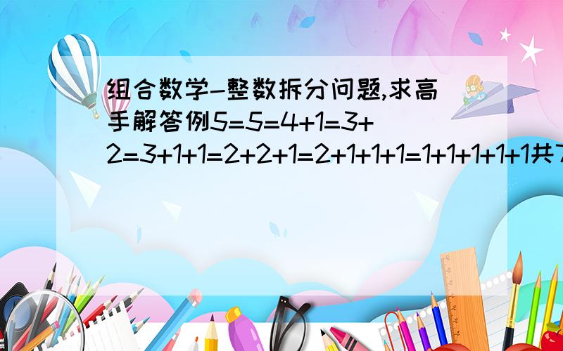 组合数学-整数拆分问题,求高手解答例5=5=4+1=3+2=3+1+1=2+2+1=2+1+1+1=1+1+1+1+1共7种拆分,即p(5)=7,其中不出现1的拆分有两种（5、3+2）,4=4=3+1=2+2=2+1+1=1+1+1+1共5种拆分,即p(4)=5.而p(5)-p(4)=2；求证,对任意自