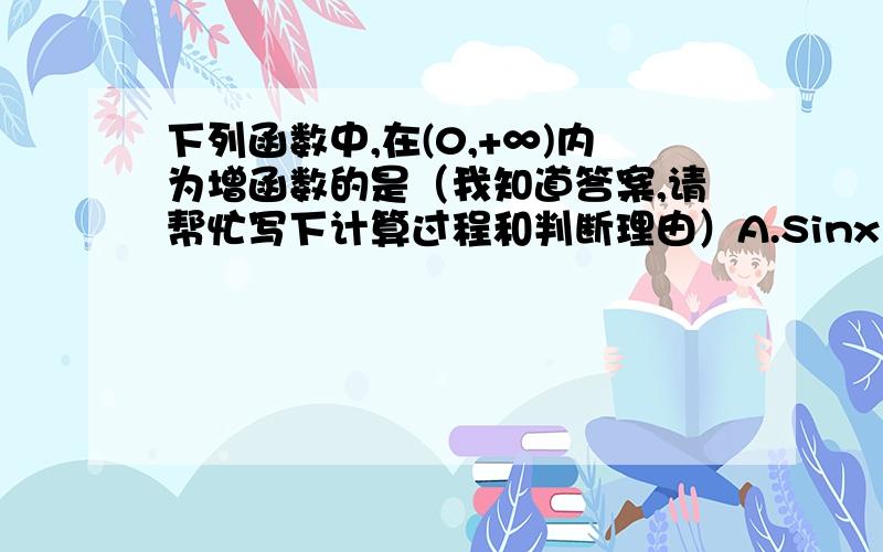 下列函数中,在(0,+∞)内为增函数的是（我知道答案,请帮忙写下计算过程和判断理由）A.Sinx B.xe^x C.x^3-x D.lnx-x