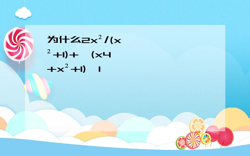 为什么2x²/(x²+1)+√(x4+x²+1)＜1