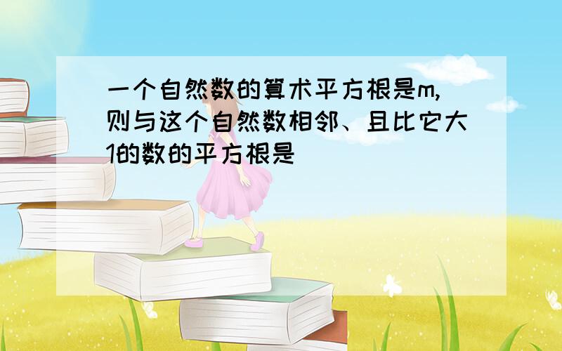 一个自然数的算术平方根是m,则与这个自然数相邻、且比它大1的数的平方根是