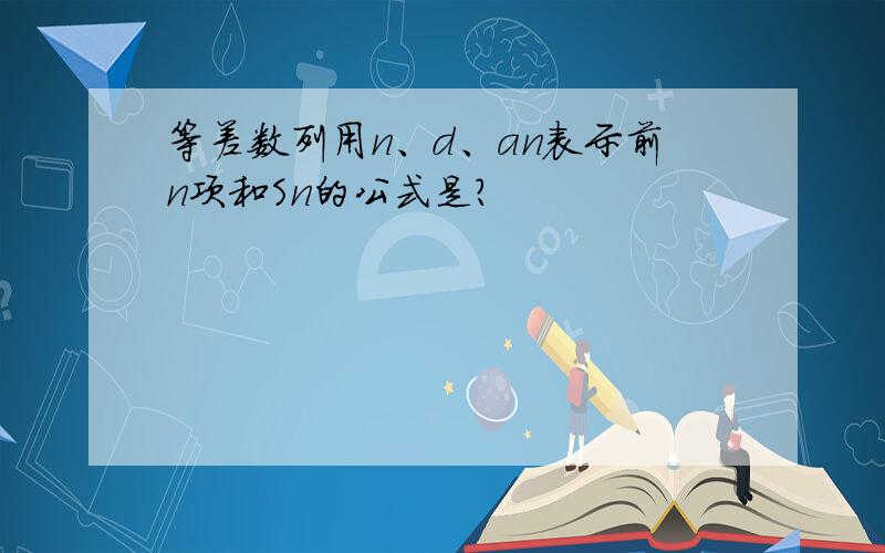 等差数列用n、d、an表示前n项和Sn的公式是?