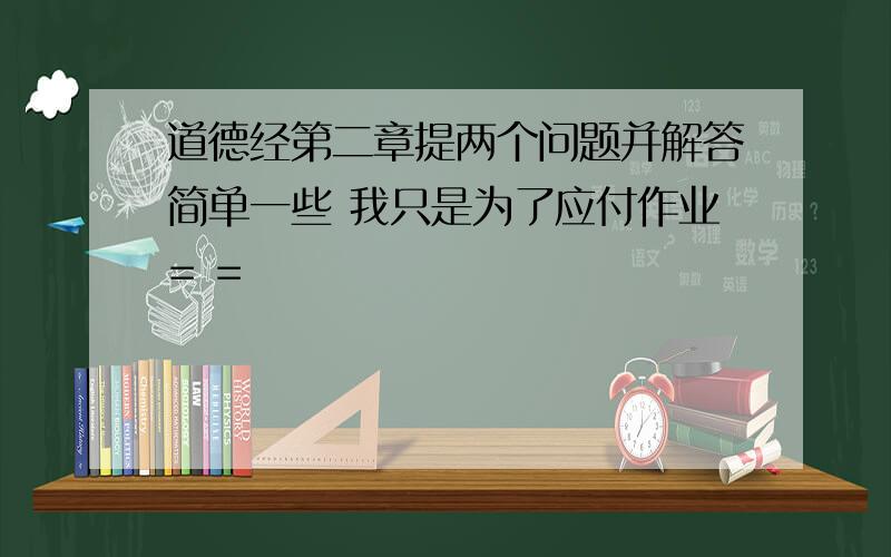 道德经第二章提两个问题并解答简单一些 我只是为了应付作业= =