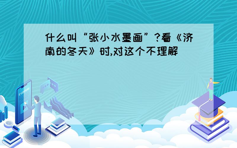 什么叫“张小水墨画”?看《济南的冬天》时,对这个不理解