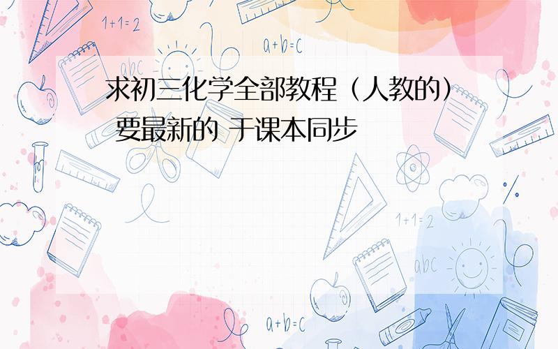 求初三化学全部教程（人教的） 要最新的 于课本同步