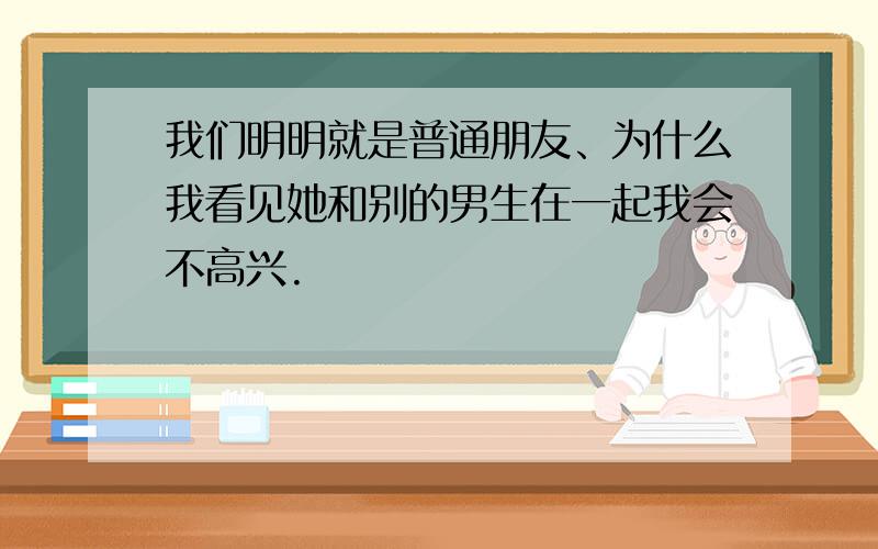 我们明明就是普通朋友、为什么我看见她和别的男生在一起我会不高兴.