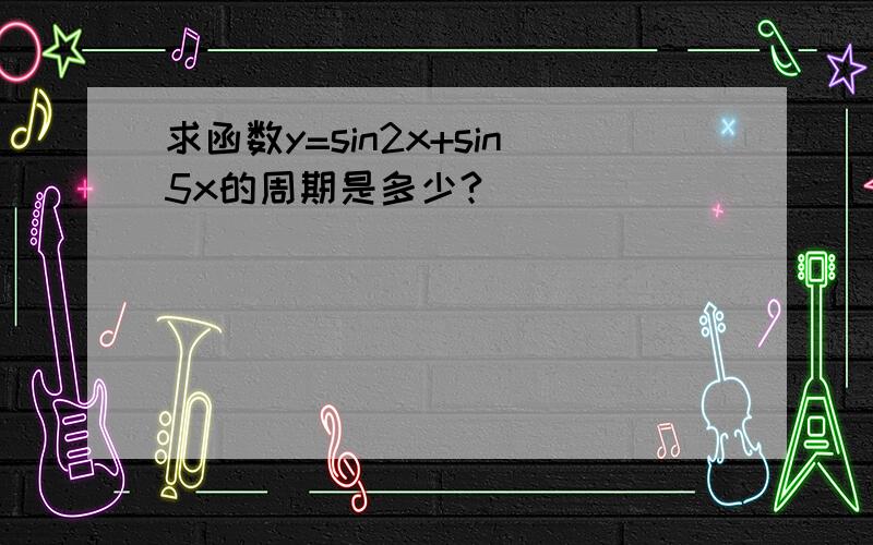 求函数y=sin2x+sin5x的周期是多少?