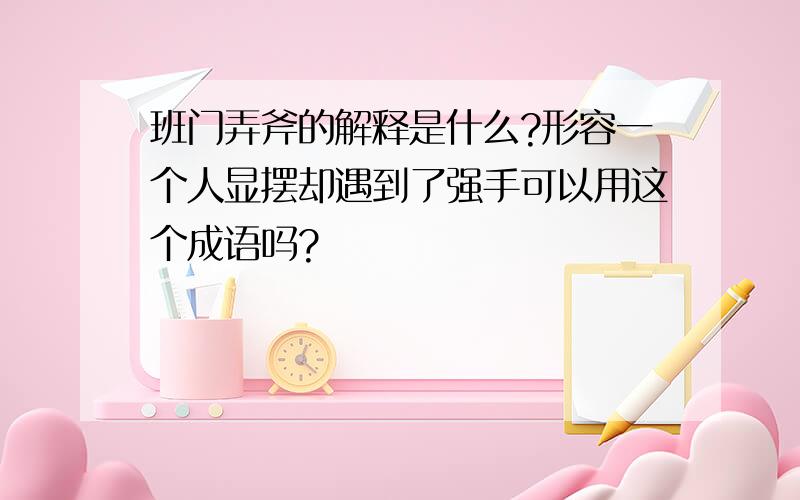 班门弄斧的解释是什么?形容一个人显摆却遇到了强手可以用这个成语吗?