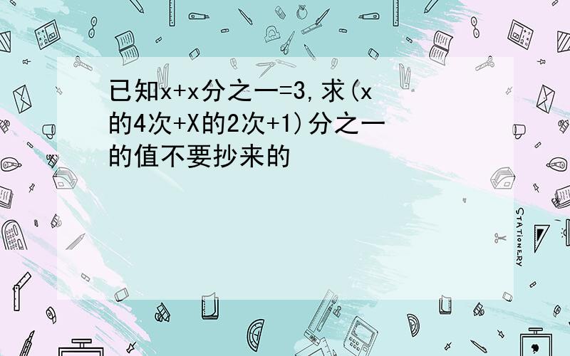 已知x+x分之一=3,求(x的4次+X的2次+1)分之一的值不要抄来的