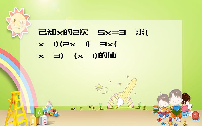 已知x的2次—5x=3,求(x—1)(2x—1)—3x(x—3)—(x—1)的值