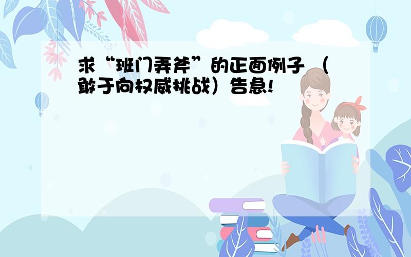 求“班门弄斧”的正面例子 （敢于向权威挑战）告急!