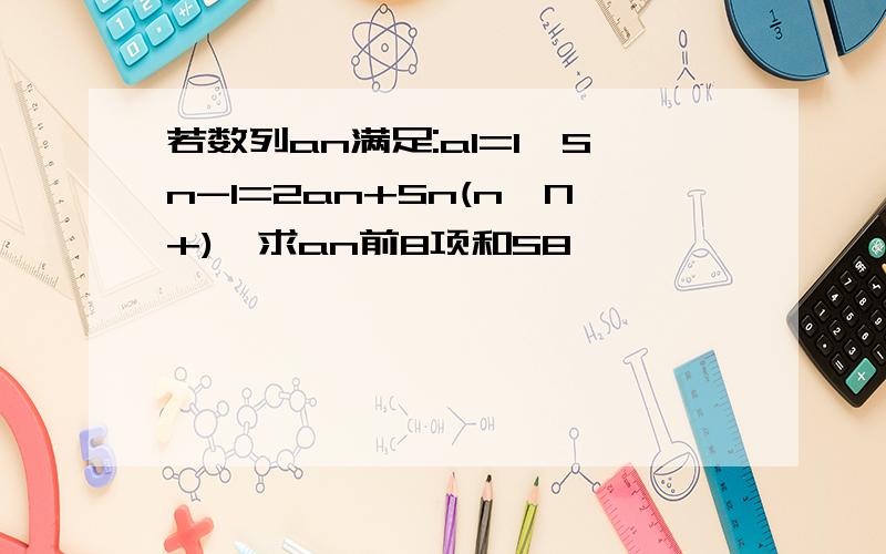 若数列an满足:a1=1,Sn-1=2an+Sn(n∈N+),求an前8项和S8