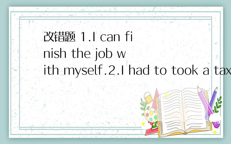 改错题 1.I can finish the job with myself.2.I had to took a taxi last night.3.You needn't to write it down.4.Who's that beside to her?5.I think she is forty least.6.She was a sixteen-years old girl at that moment.7.Isn't he her the second husband?