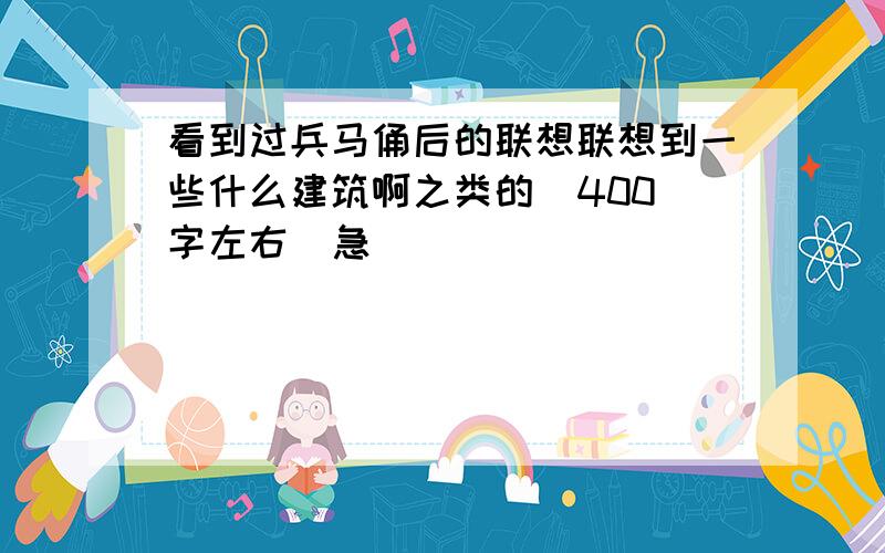 看到过兵马俑后的联想联想到一些什么建筑啊之类的  400字左右  急