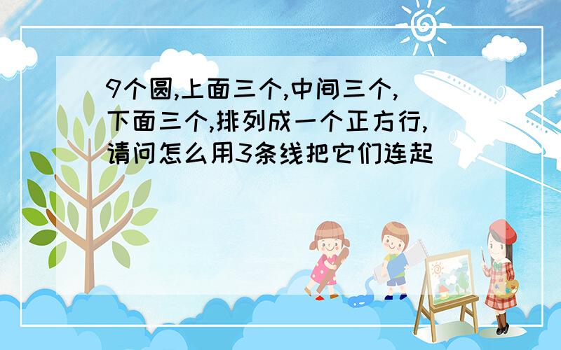 9个圆,上面三个,中间三个,下面三个,排列成一个正方行,请问怎么用3条线把它们连起