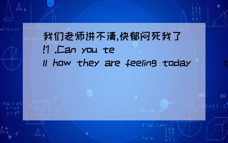 我们老师讲不清,快郁闷死我了!1 .Can you tell how they are feeling today ( )the way they sit or stand?这空填by 为啥不能是in?还请翻译一下2.New discoveries in genetics and biochemistry may lead to changes （ ）diseases are cu