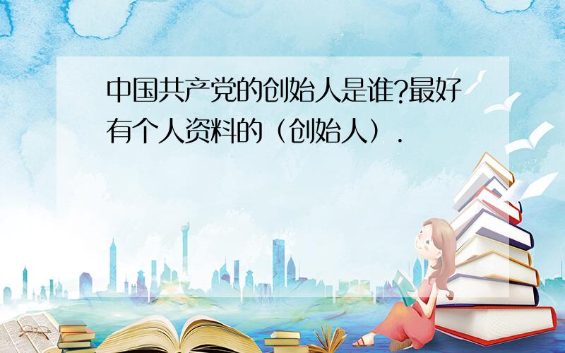 中国共产党的创始人是谁?最好有个人资料的（创始人）.