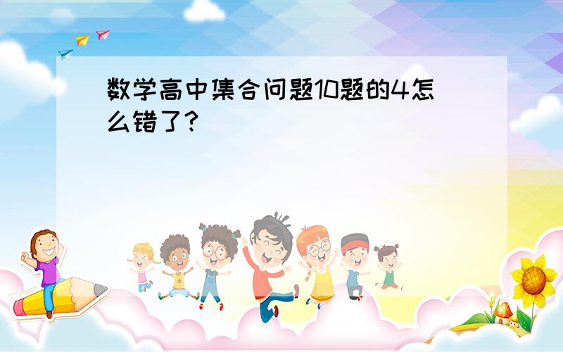 数学高中集合问题10题的4怎么错了?